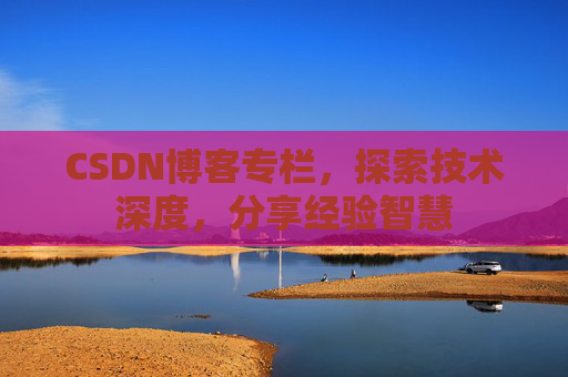 CSDN博客专栏，探索技术深度，分享经验智慧